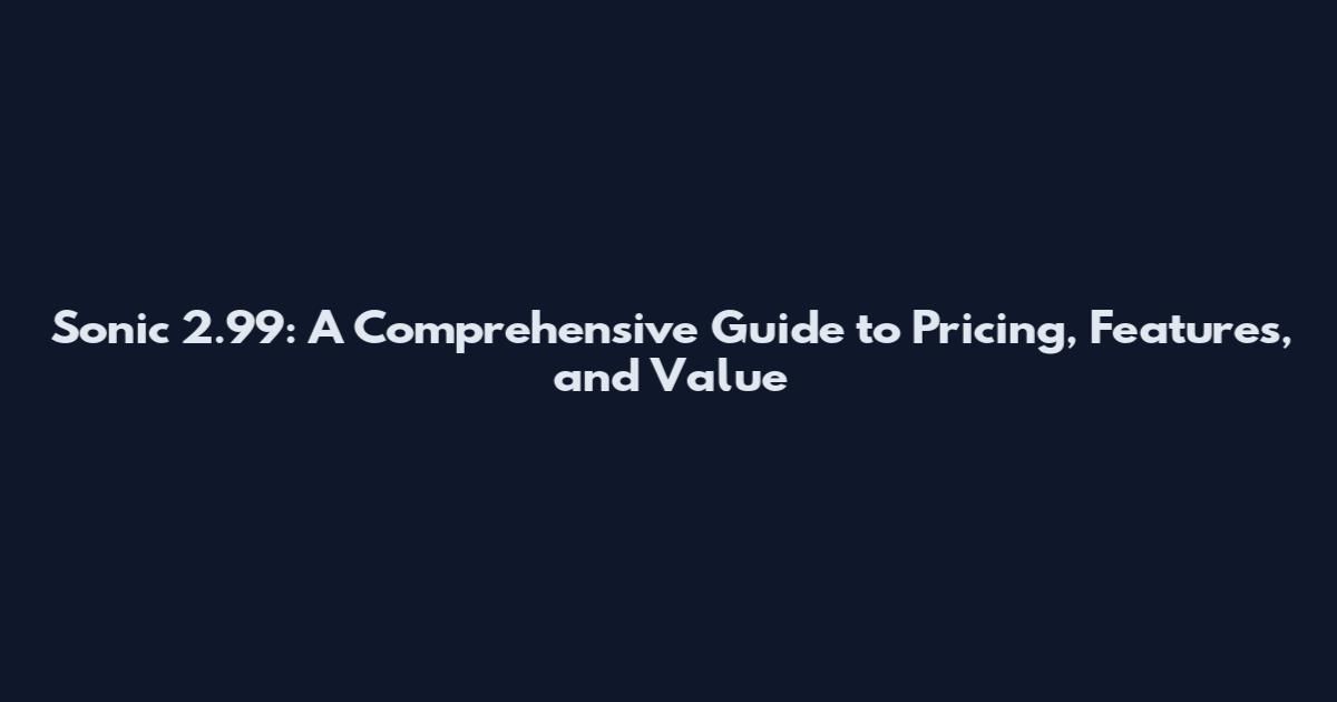 Sonic 2.99: A Comprehensive Guide to Pricing, Features, and Value