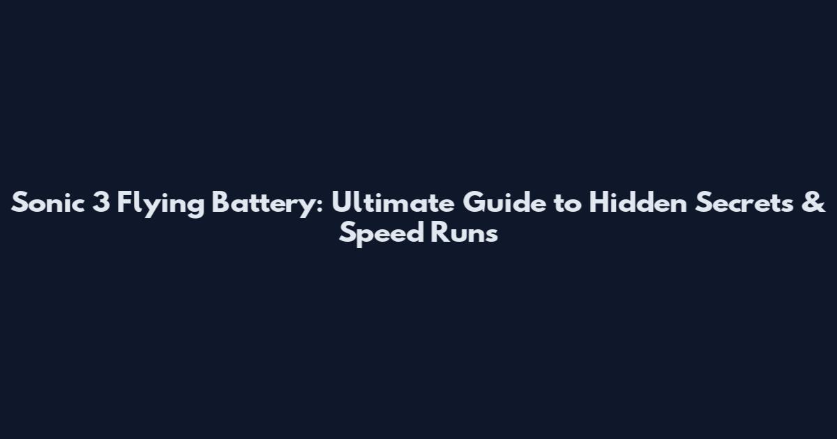 Sonic 3 Flying Battery: Ultimate Guide to Hidden Secrets & Speed Runs