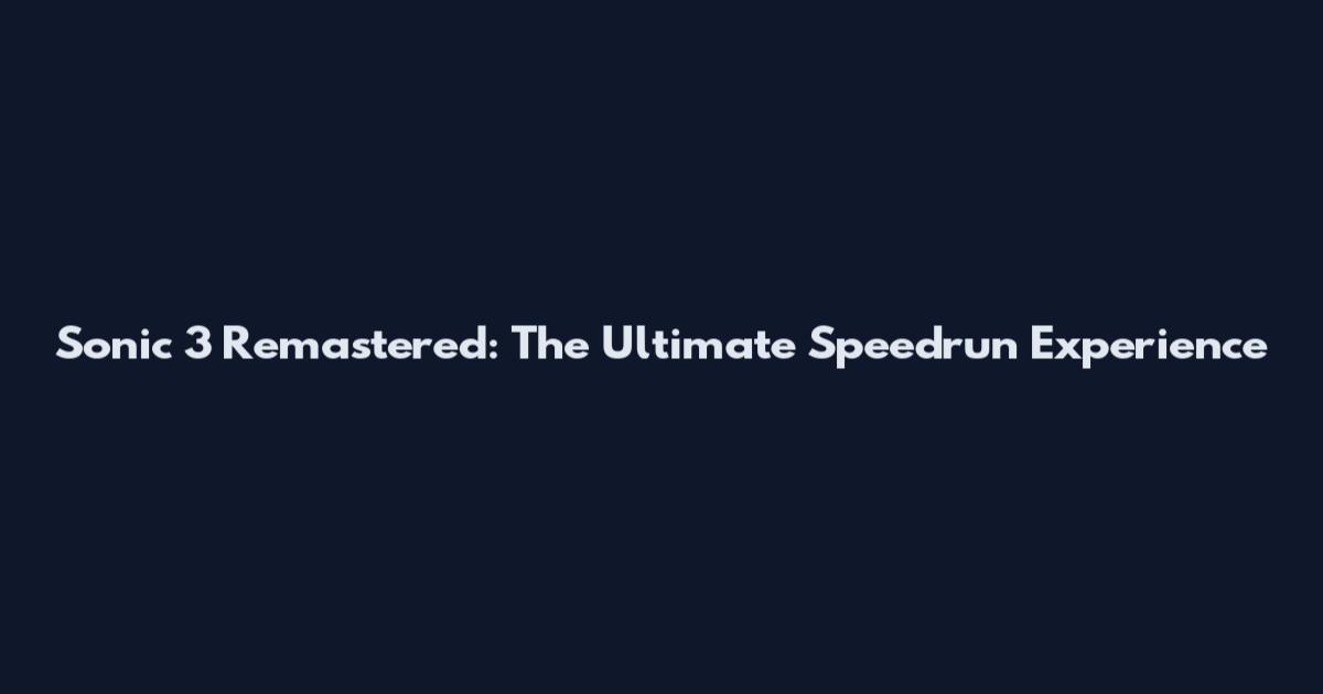 Sonic 3 Remastered: The Ultimate Speedrun Experience