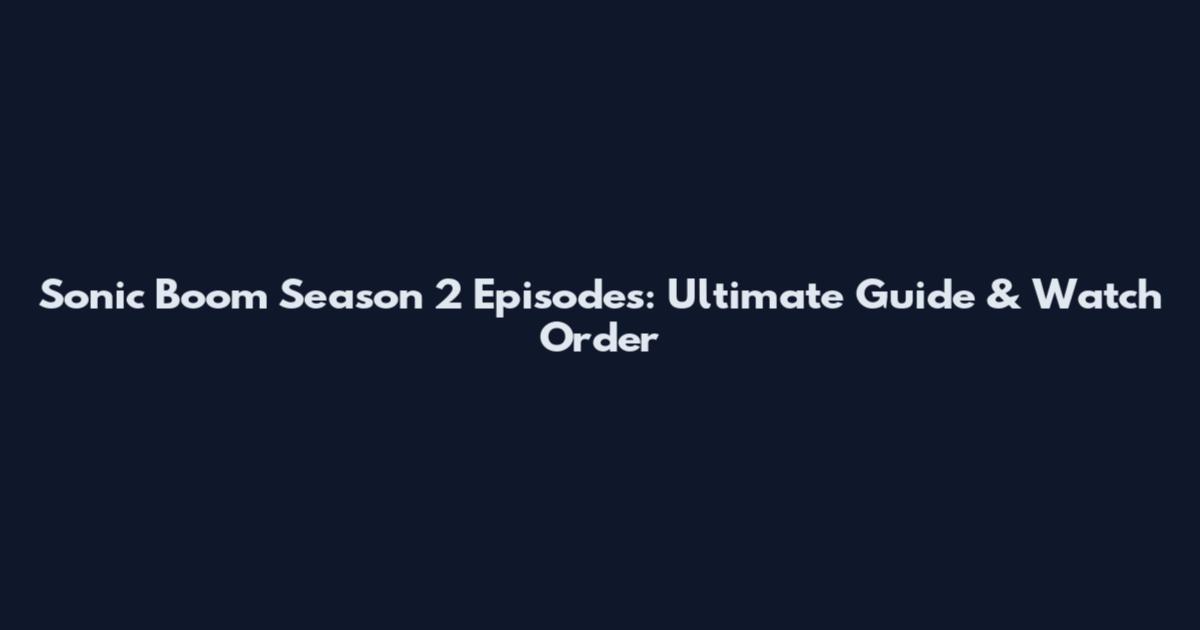 Sonic Boom Season 2 Episodes: Ultimate Guide & Watch Order