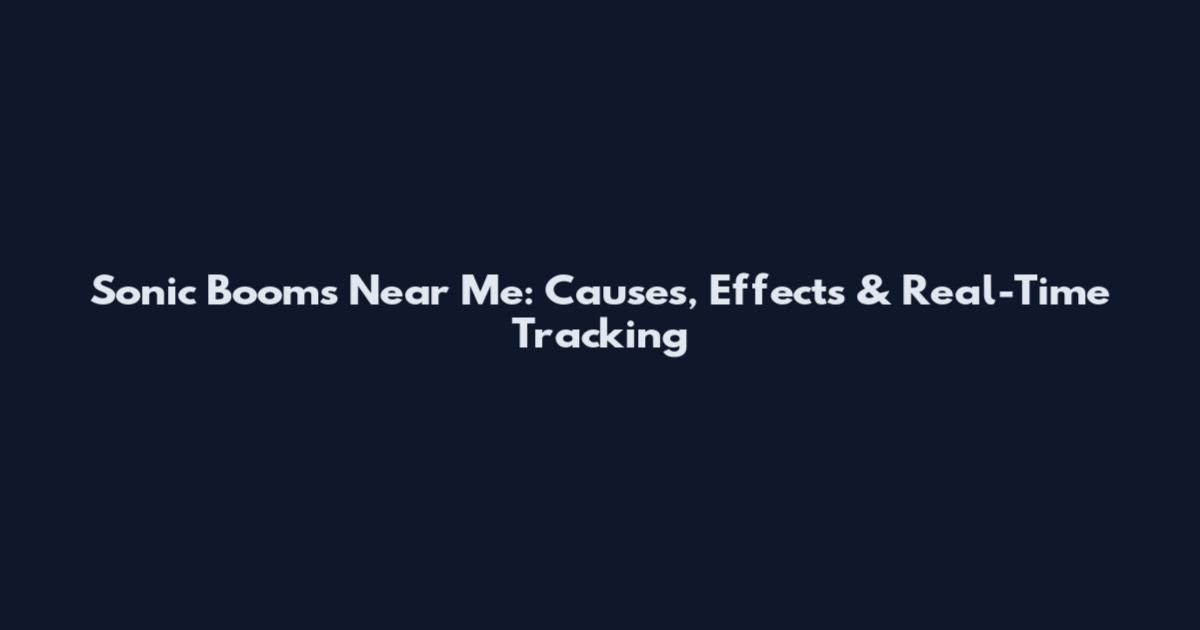 Sonic Booms Near Me: Causes, Effects & Real-Time Tracking