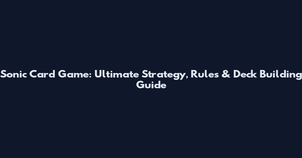 Sonic Card Game: Ultimate Strategy, Rules & Deck Building Guide