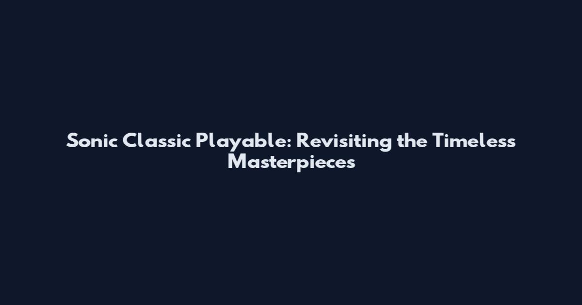 Sonic Classic Playable: Revisiting the Timeless Masterpieces