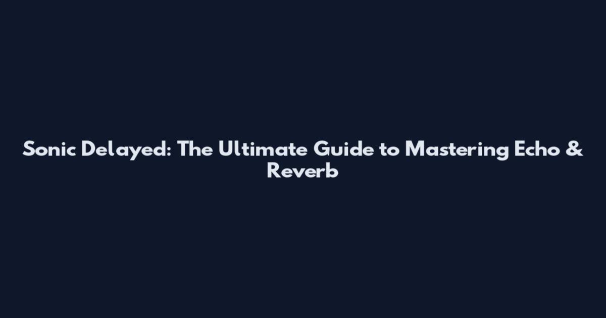 Sonic Delayed: The Ultimate Guide to Mastering Echo & Reverb
