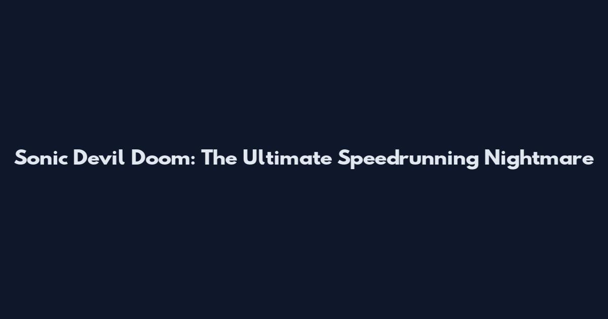 Sonic Devil Doom: The Ultimate Speedrunning Nightmare