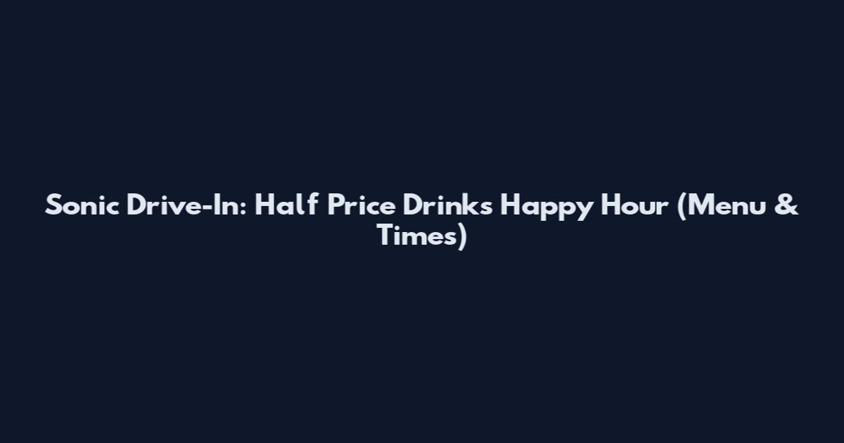 Sonic Drive-In: Half Price Drinks Happy Hour (Menu & Times)