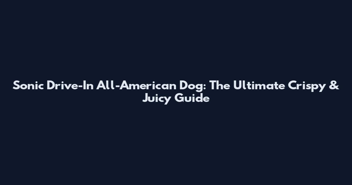 Sonic Drive-In All-American Dog: The Ultimate Crispy & Juicy Guide