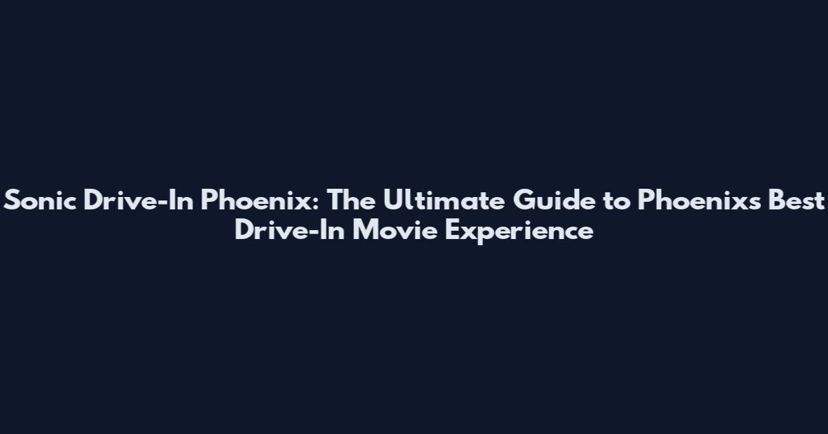 Sonic Drive-In Phoenix: The Ultimate Guide to Phoenix's Best Drive-In Movie Experience