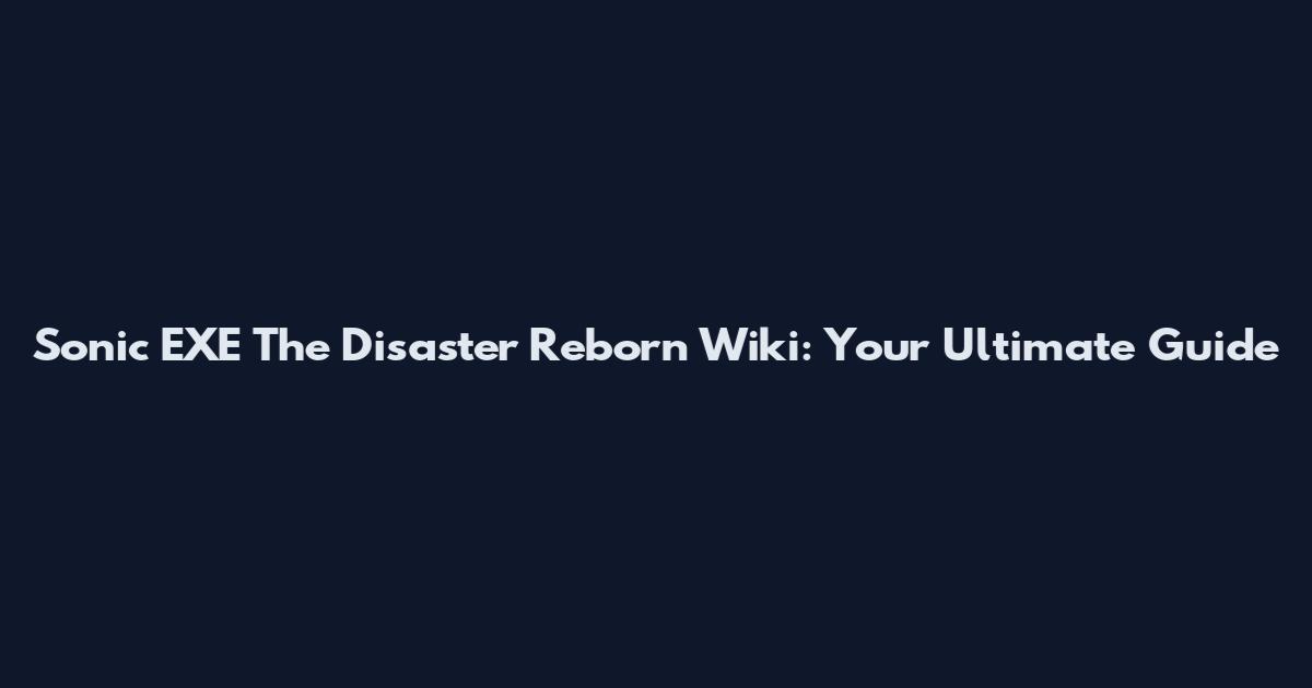 Sonic EXE The Disaster Reborn Wiki: Your Ultimate Guide