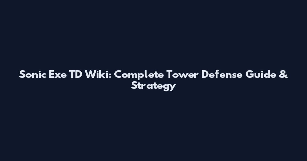 Sonic Exe TD Wiki: Complete Tower Defense Guide & Strategy
