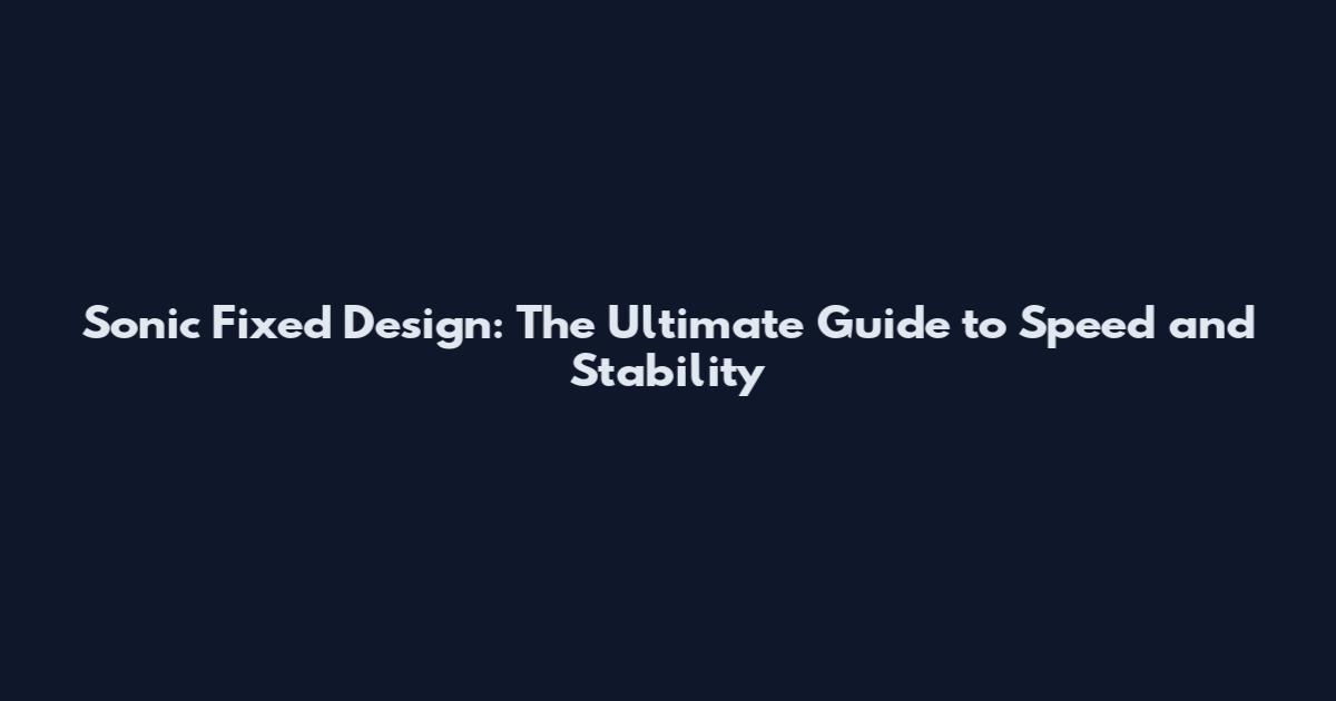 Sonic Fixed Design: The Ultimate Guide to Speed and Stability