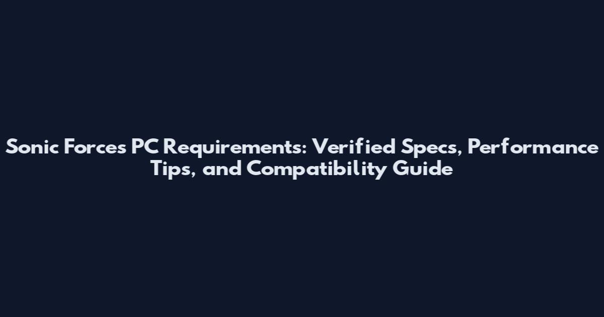 Sonic Forces PC Requirements: Verified Specs, Performance Tips, and Compatibility Guide