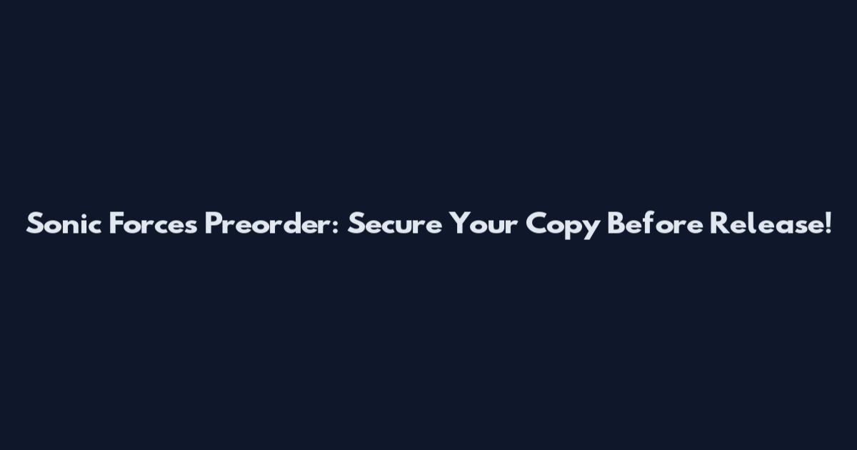 Sonic Forces Preorder: Secure Your Copy Before Release!