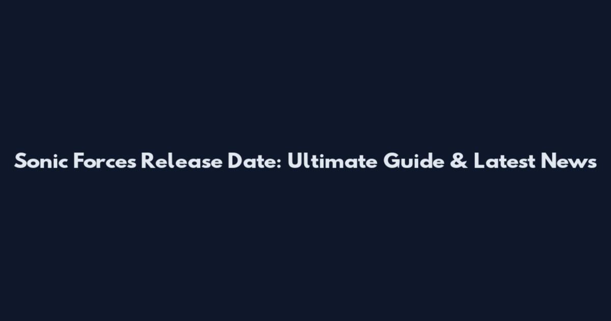 Sonic Forces Release Date: Ultimate Guide & Latest News