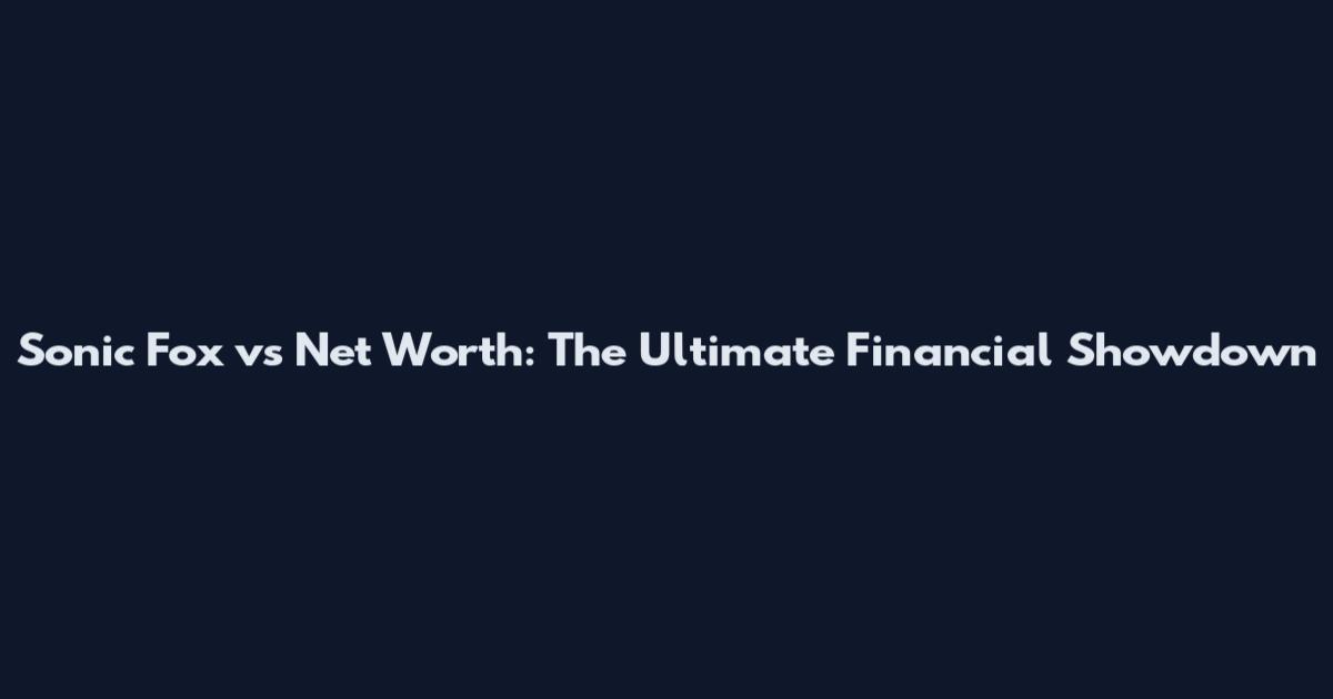 Sonic Fox vs Net Worth: The Ultimate Financial Showdown