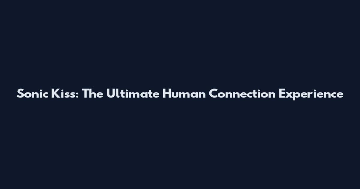 Sonic Kiss: The Ultimate Human Connection Experience