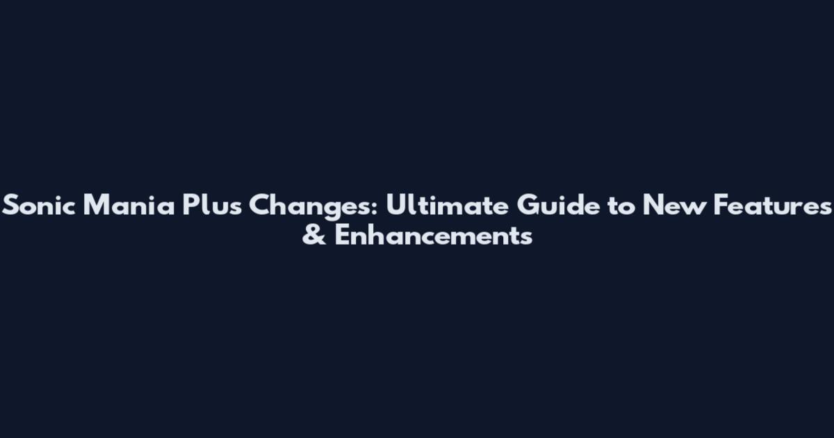Sonic Mania Plus Changes: Ultimate Guide to New Features & Enhancements