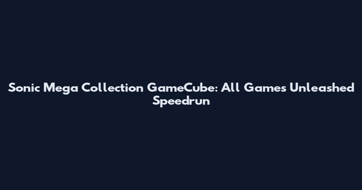 Sonic Mega Collection GameCube: All Games Unleashed Speedrun