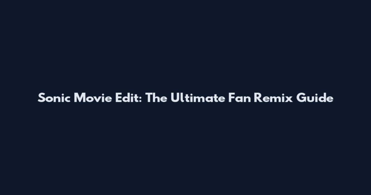 Sonic Movie Edit: The Ultimate Fan Remix Guide