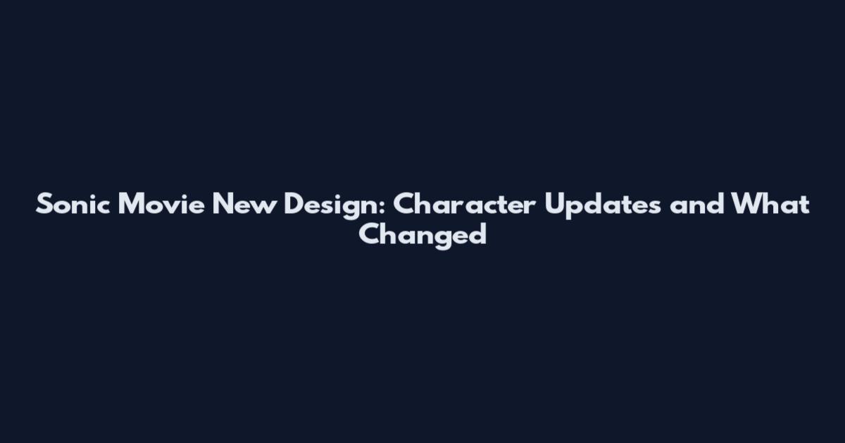 Sonic Movie New Design: Character Updates and What Changed