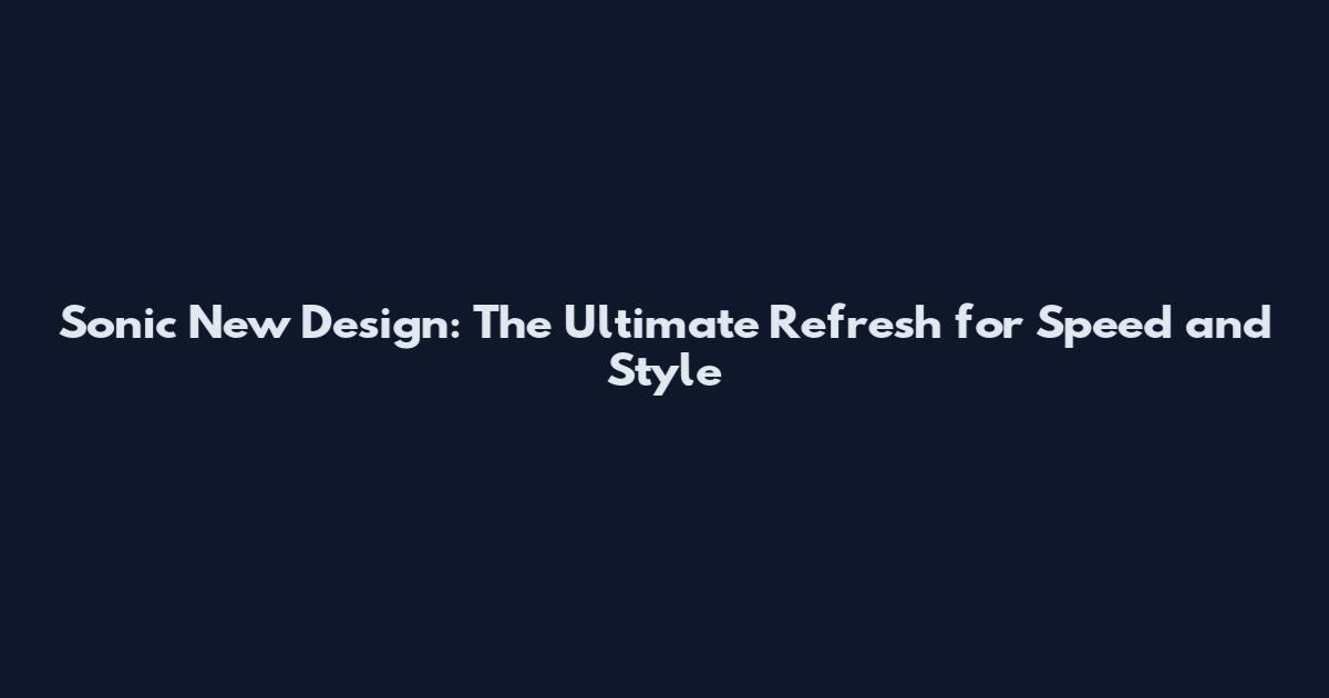 Sonic New Design: The Ultimate Refresh for Speed and Style