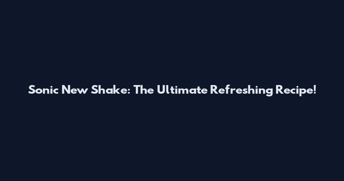 Sonic New Shake: The Ultimate Refreshing Recipe!