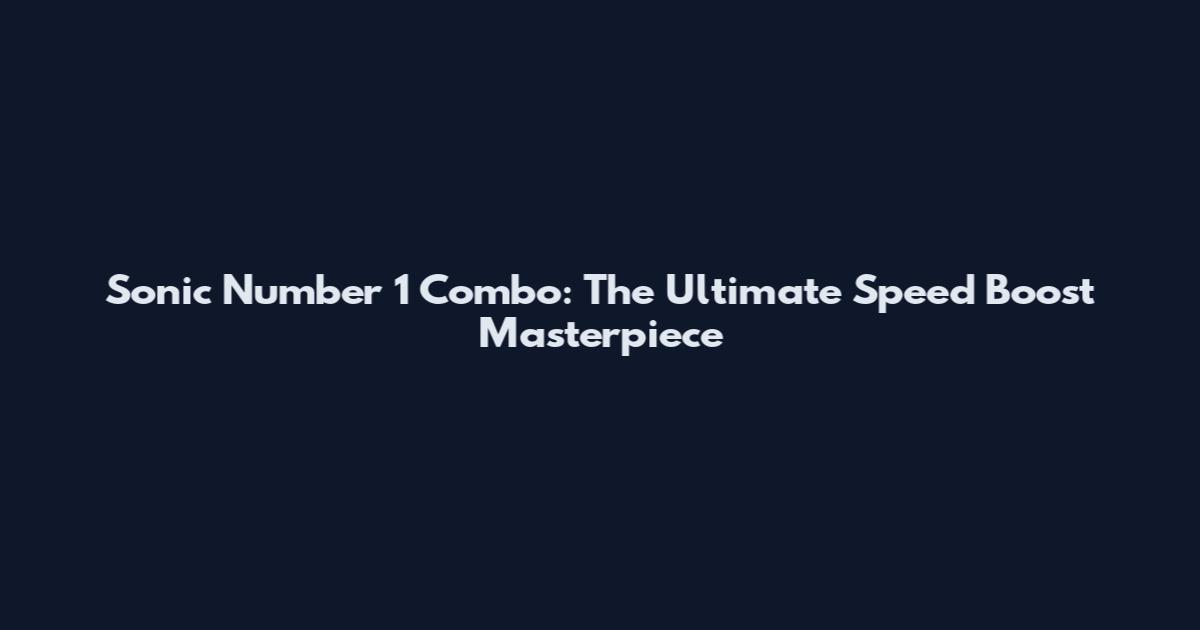 Sonic Number 1 Combo: The Ultimate Speed Boost Masterpiece