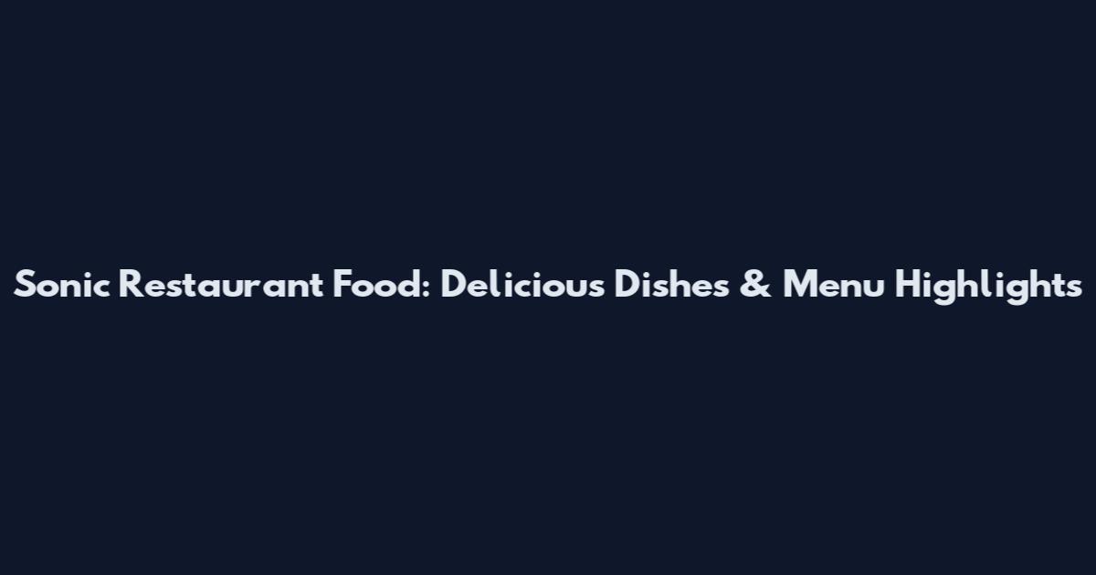 Sonic Restaurant Food: Delicious Dishes & Menu Highlights
