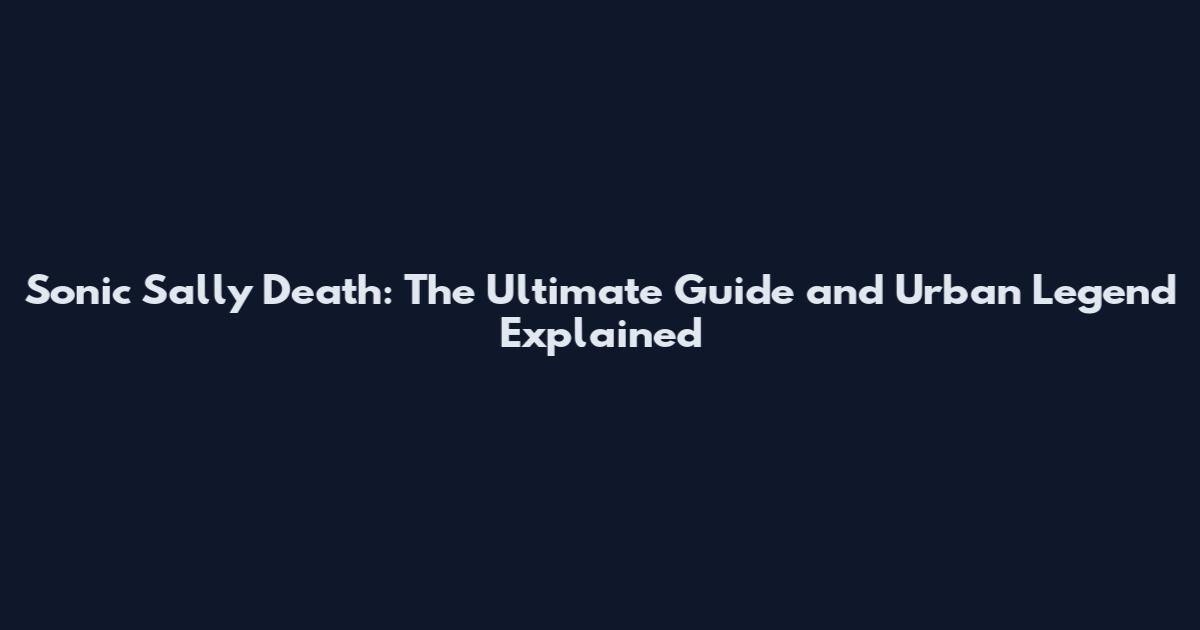Sonic Sally Death: The Ultimate Guide and Urban Legend Explained