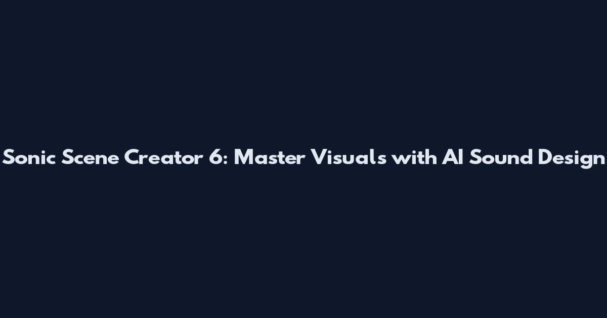 Sonic Scene Creator 6: Master Visuals with AI Sound Design