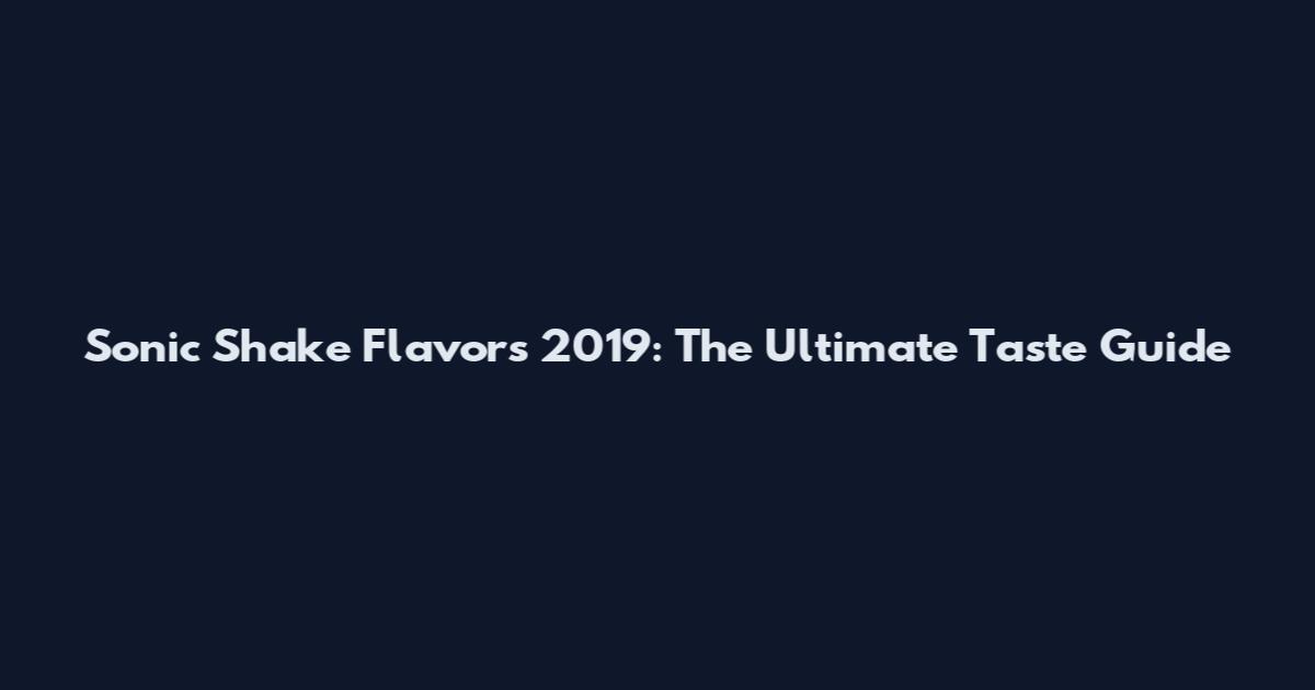 Sonic Shake Flavors 2019: The Ultimate Taste Guide