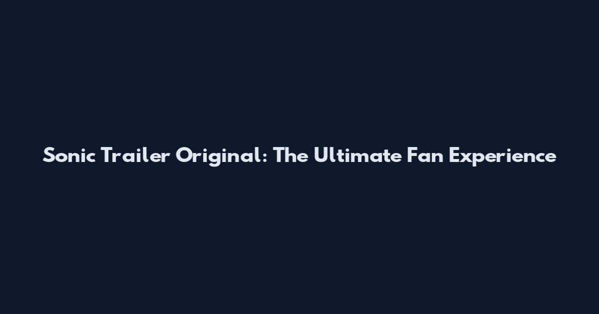 Sonic Trailer Original: The Ultimate Fan Experience