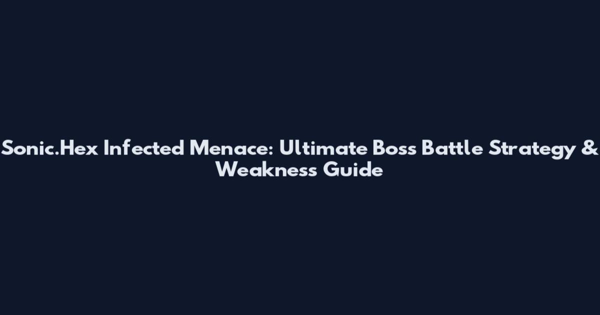 Sonic.Hex Infected Menace: Ultimate Boss Battle Strategy & Weakness Guide