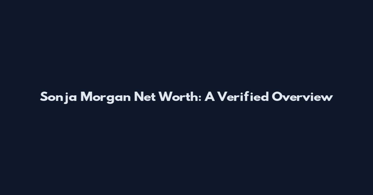 Sonja Morgan Net Worth: A Verified Overview