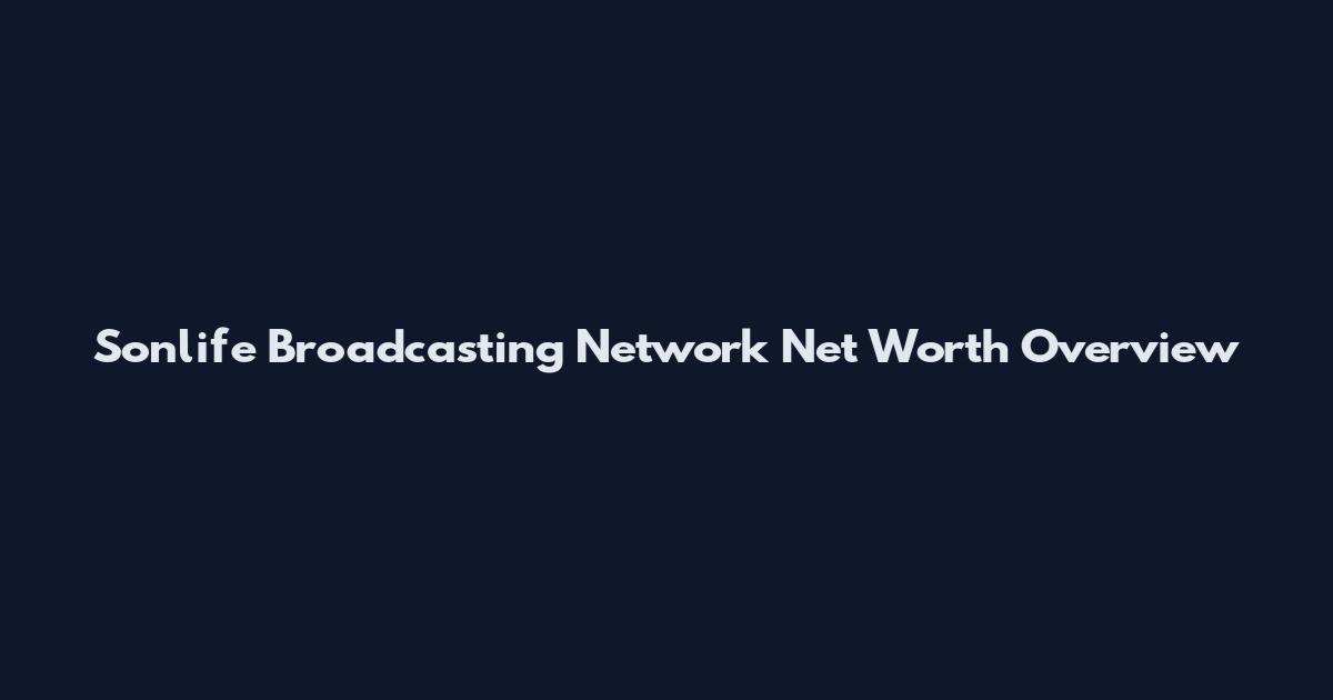 Sonlife Broadcasting Network Net Worth Overview