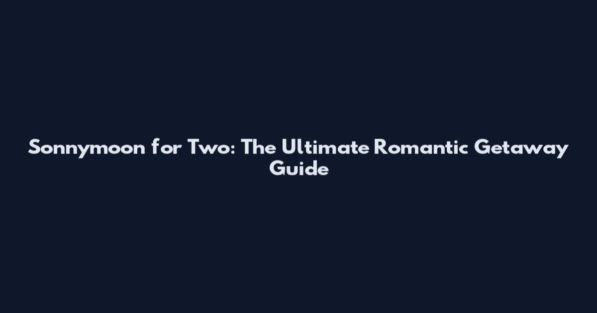 Sonnymoon for Two: The Ultimate Romantic Getaway Guide