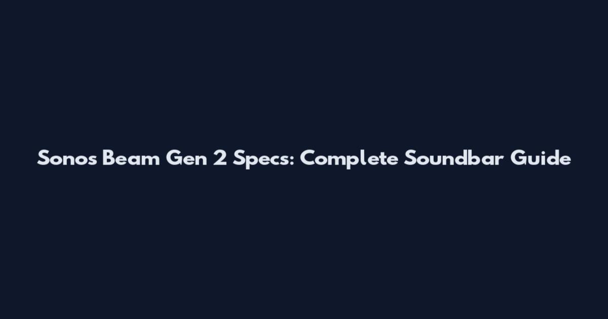 Sonos Beam Gen 2 Specs: Complete Soundbar Guide
