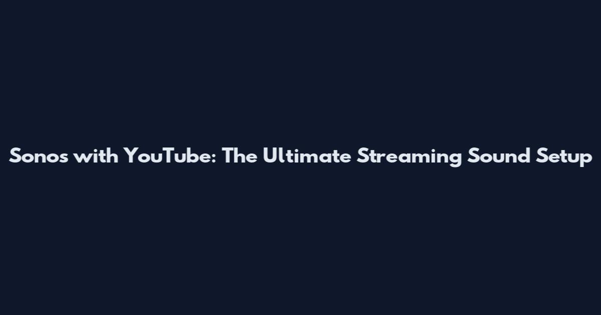 Sonos with YouTube: The Ultimate Streaming Sound Setup