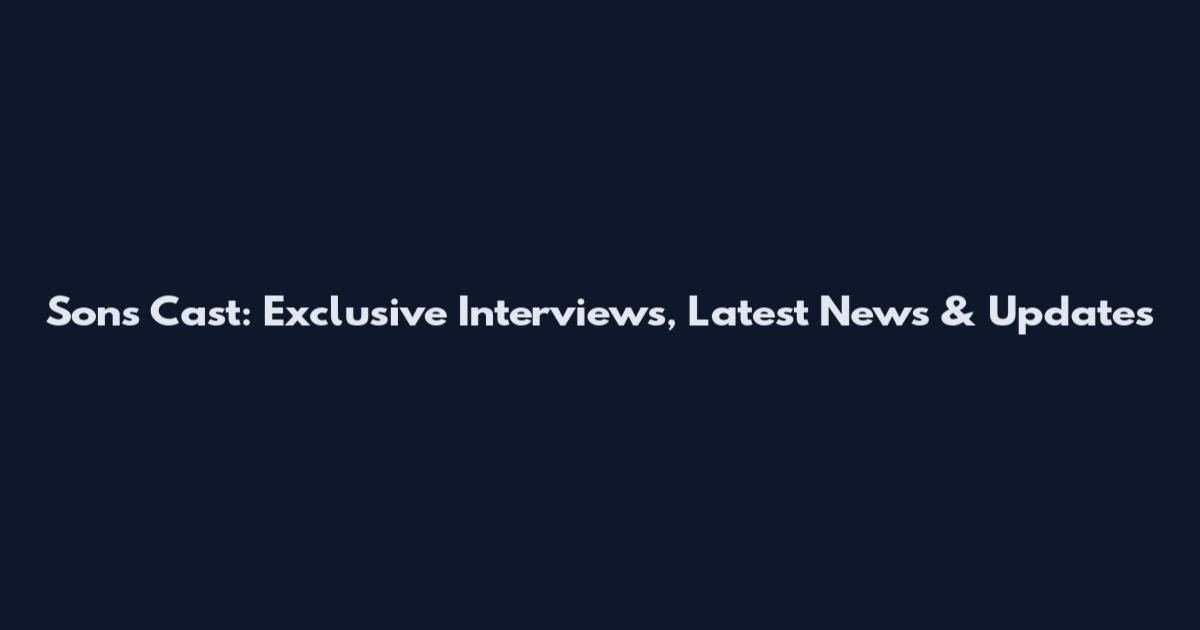 Sons Cast: Exclusive Interviews, Latest News & Updates