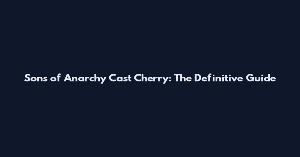 Sons of Anarchy Cast Cherry: The Definitive Guide