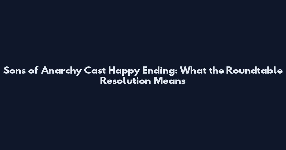 Sons of Anarchy Cast Happy Ending: What the Roundtable Resolution Means