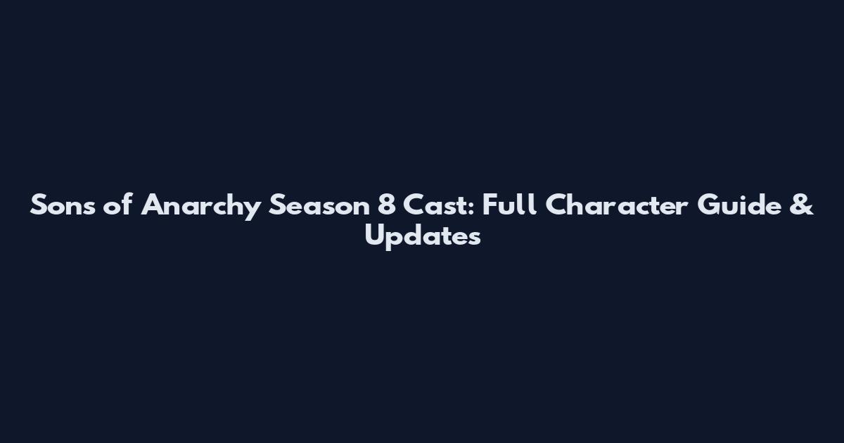 Sons of Anarchy Season 8 Cast: Full Character Guide & Updates