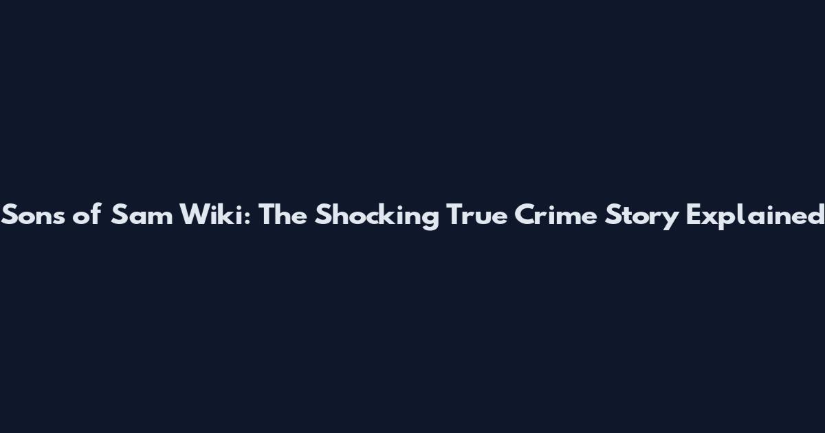 Sons of Sam Wiki: The Shocking True Crime Story Explained