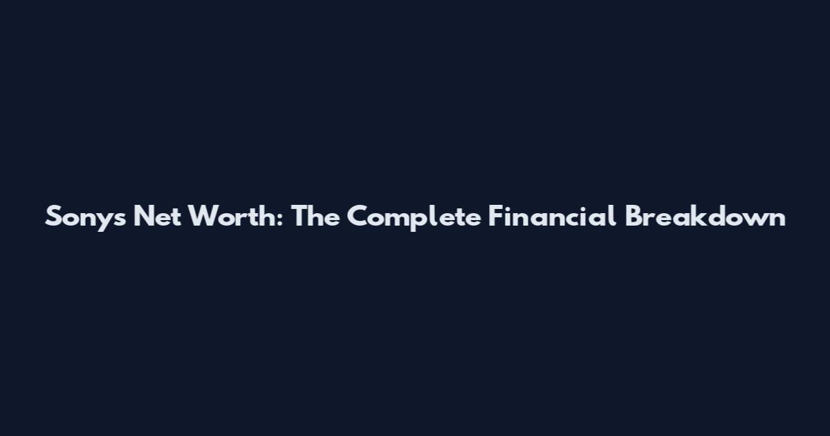 Sony's Net Worth: The Complete Financial Breakdown