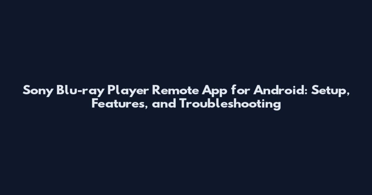 Sony Blu-ray Player Remote App for Android: Setup, Features, and Troubleshooting