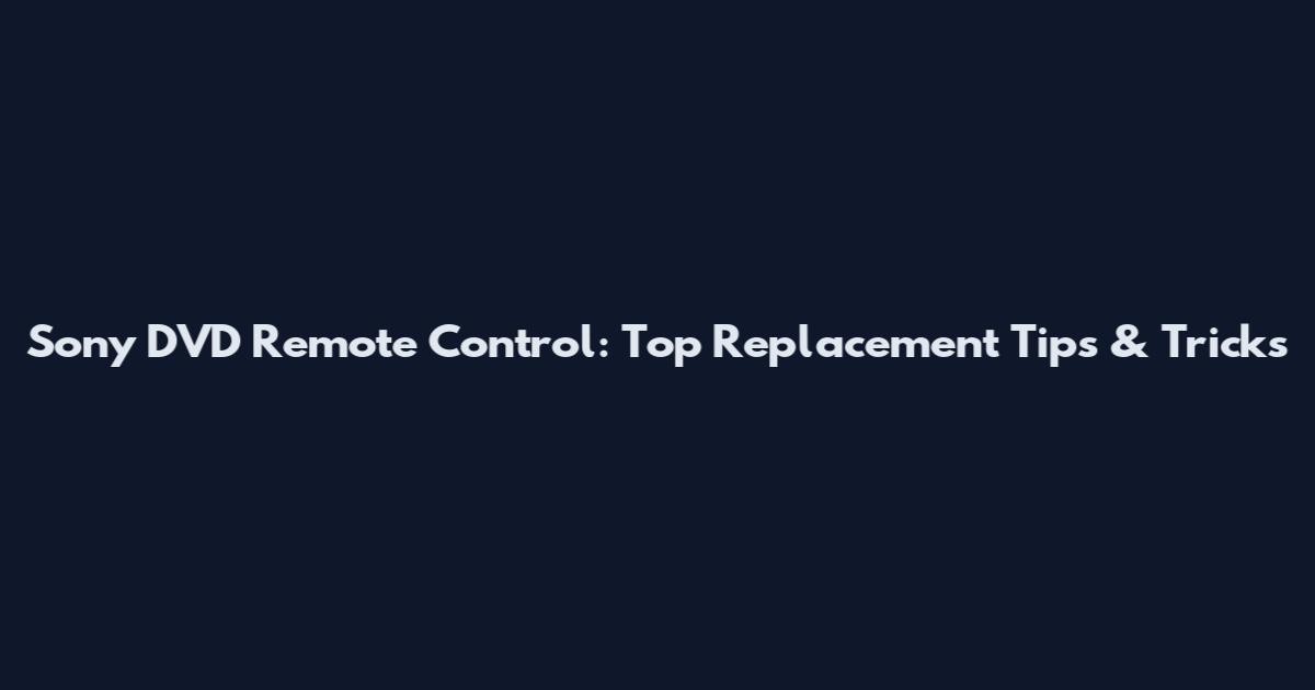 Sony DVD Remote Control: Top Replacement Tips & Tricks