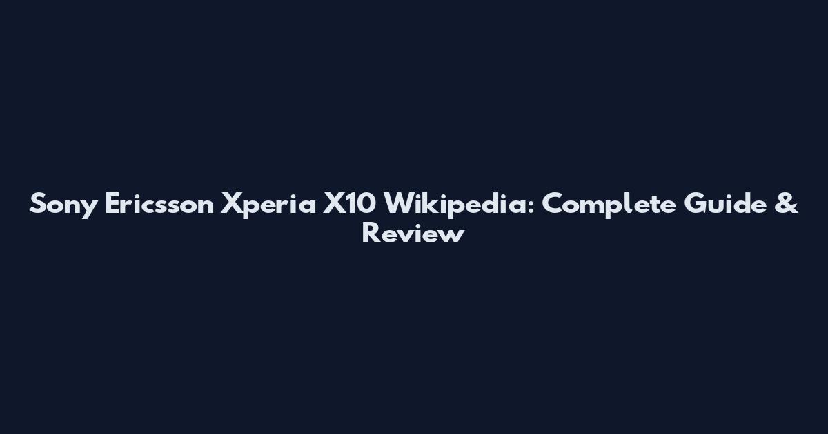 Sony Ericsson Xperia X10 Wikipedia: Complete Guide & Review