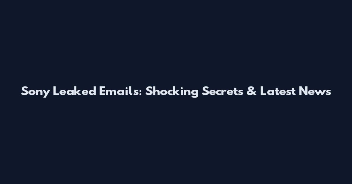 Sony Leaked Emails: Shocking Secrets & Latest News