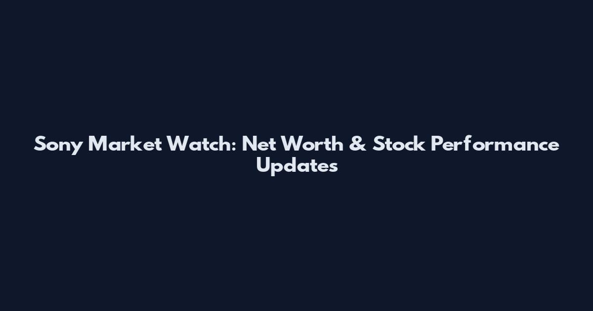 Sony Market Watch: Net Worth & Stock Performance Updates