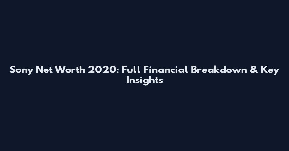 Sony Net Worth 2020: Full Financial Breakdown & Key Insights